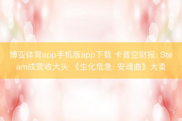 博亚体育app手机版app下载 卡普空财报: Steam成营收大头 《生化危急: 安魂曲》大卖